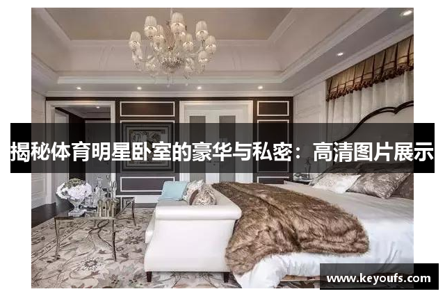 揭秘体育明星卧室的豪华与私密：高清图片展示