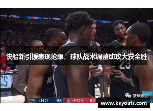 快船新引援表现抢眼，球队战术调整助攻大获全胜