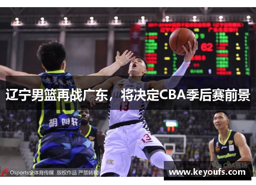 辽宁男篮再战广东，将决定CBA季后赛前景