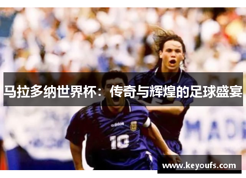 马拉多纳世界杯：传奇与辉煌的足球盛宴