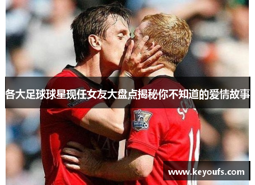 各大足球球星现任女友大盘点揭秘你不知道的爱情故事