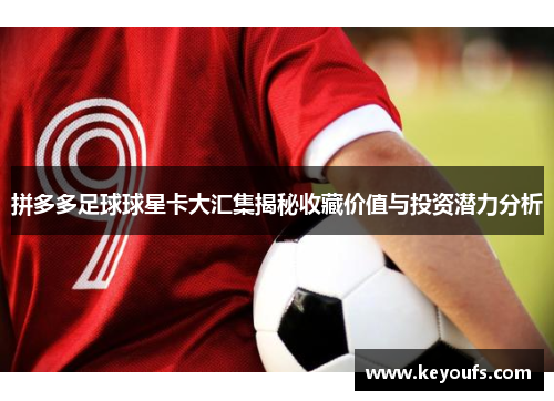 拼多多足球球星卡大汇集揭秘收藏价值与投资潜力分析