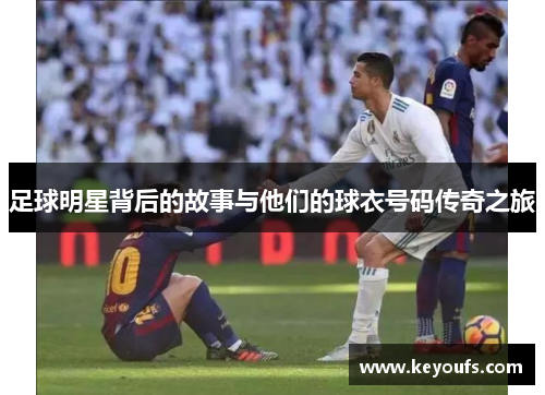足球明星背后的故事与他们的球衣号码传奇之旅