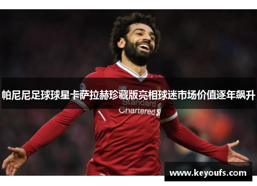 帕尼尼足球球星卡萨拉赫珍藏版亮相球迷市场价值逐年飙升