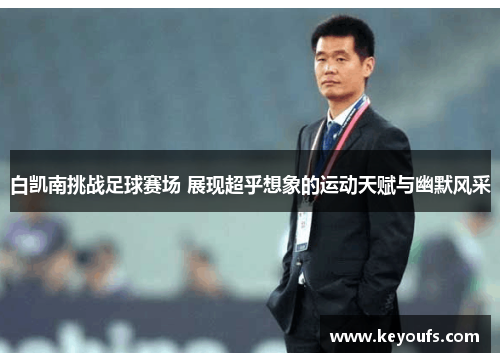 白凯南挑战足球赛场 展现超乎想象的运动天赋与幽默风采