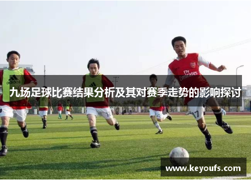 九场足球比赛结果分析及其对赛季走势的影响探讨